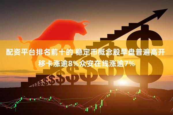 配资平台排名前十的 稳定币概念股早盘普遍高开 移卡涨逾8%众安在线涨逾7%