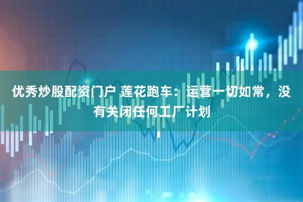 优秀炒股配资门户 莲花跑车：运营一切如常，没有关闭任何工厂计划