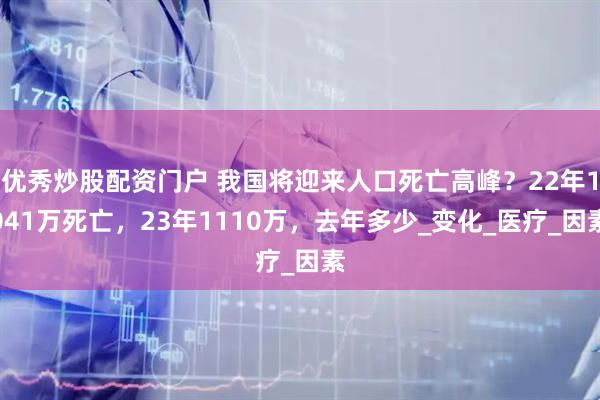 优秀炒股配资门户 我国将迎来人口死亡高峰？22年1041万死亡，23年1110万，去年多少_变化_医疗_因素