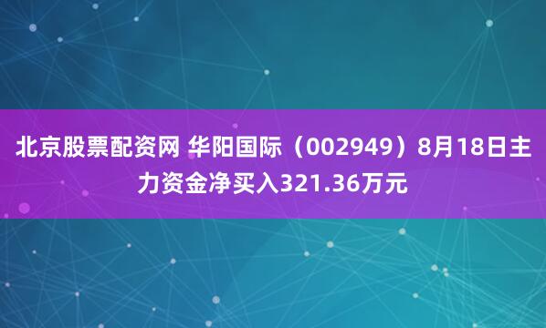 北京股票配资网 华阳国际（002949）8月18日主力资金净买入321.36万元
