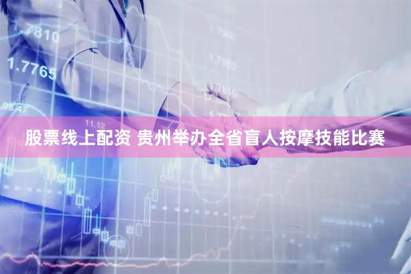 股票线上配资 贵州举办全省盲人按摩技能比赛