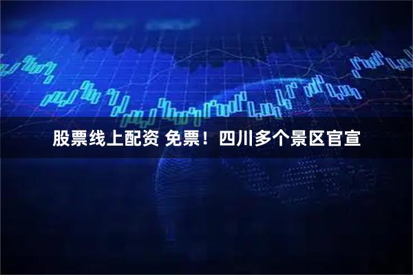 股票线上配资 免票！四川多个景区官宣