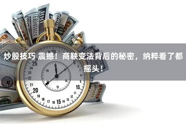 炒股技巧 震撼！商鞅变法背后的秘密，纳粹看了都摇头！