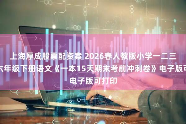 上海厚成股票配资案 2026春人教版小学一二三四五六年级下册语文《一本15天期末考前冲刺卷》电子版可打印