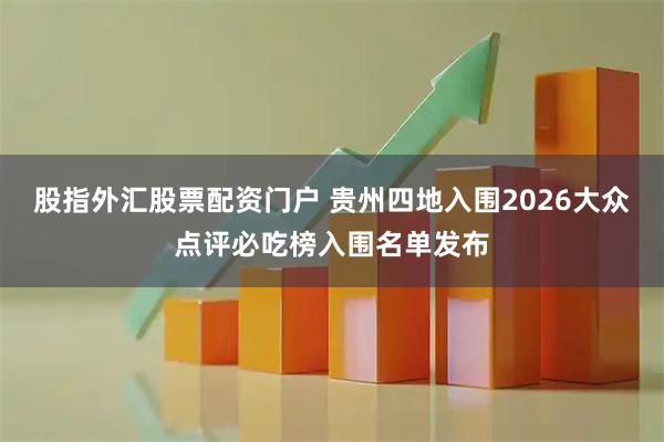 股指外汇股票配资门户 贵州四地入围2026大众点评必吃榜入围名单发布